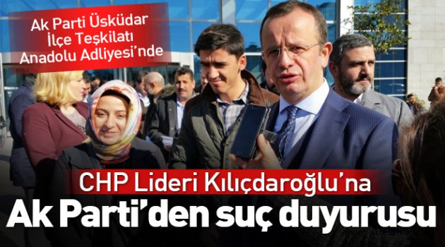 Ak Parti Üsküdar Teşkilatı, Kılıçdaroğlu hakkında suç duyurusunda bulundu