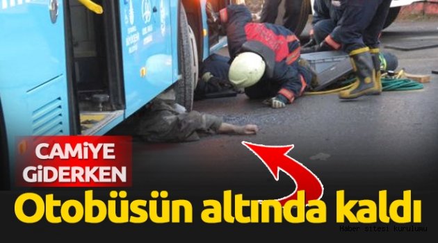 Otobüsün altında kalan yaşlı adam hayatını kaybetti